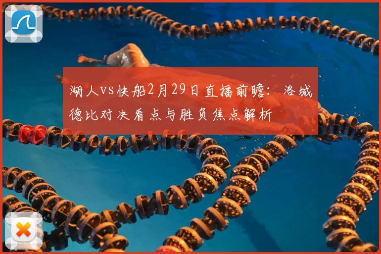 湖人vs快船2月29日直播前瞻：洛城德比对决看点与胜负焦点解析