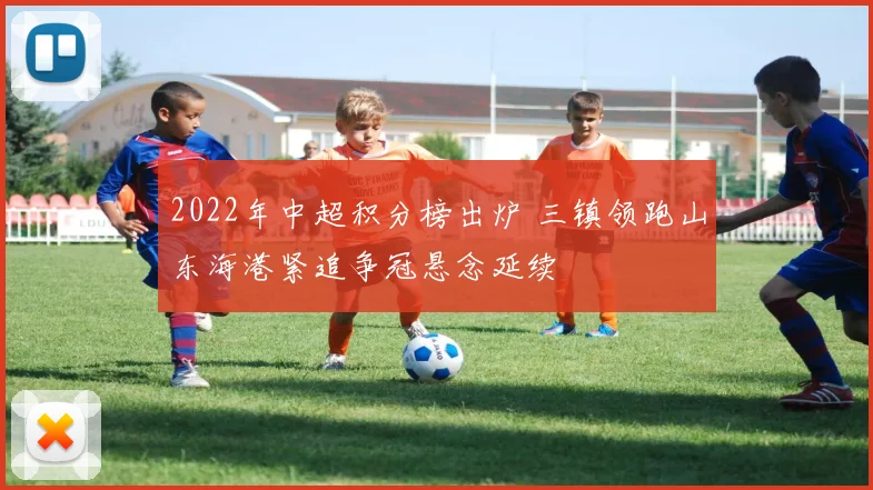 2022年中超积分榜出炉 三镇领跑山东海港紧追争冠悬念延续