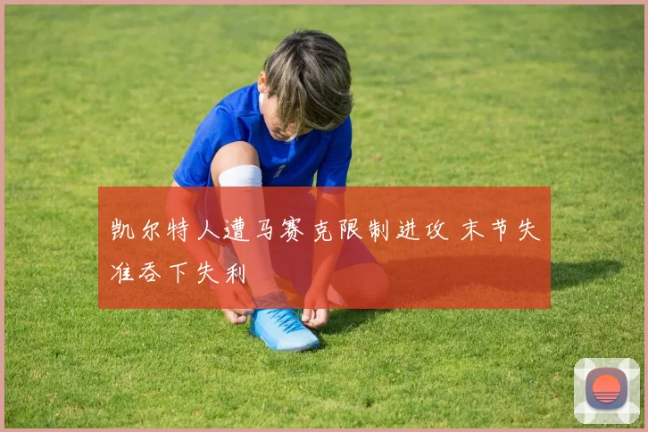 凯尔特人遭马赛克限制进攻 末节失准吞下失利
