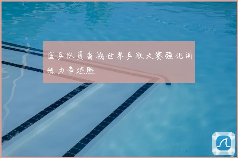 国乒队员备战世界乒联大赛强化训练力争连胜