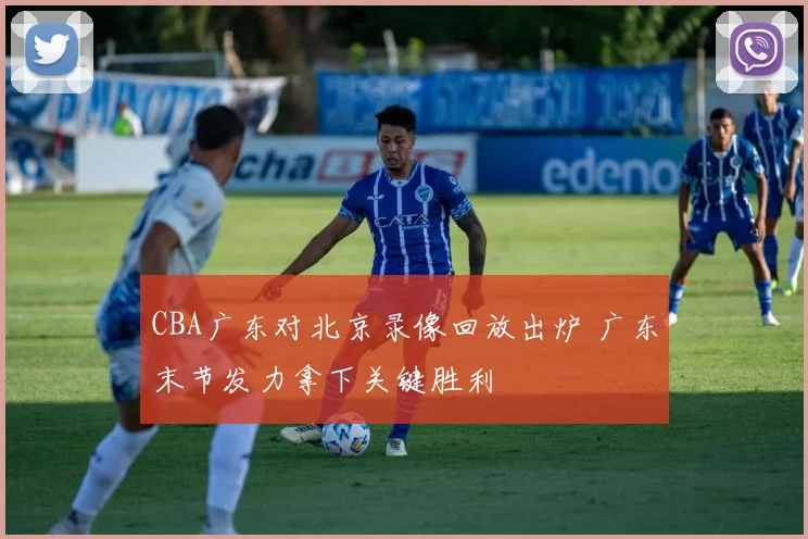 CBA广东对北京录像回放出炉 广东末节发力拿下关键胜利