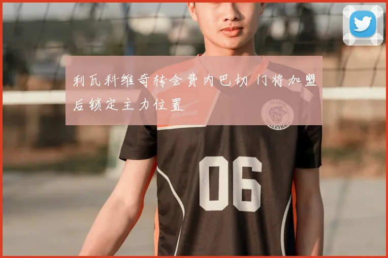 利瓦科维奇转会费内巴切 门将加盟后锁定主力位置