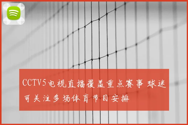CCTV5电视直播覆盖重点赛事 球迷可关注多场体育节目安排