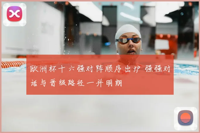 欧洲杯十六强对阵顺序出炉 强强对话与晋级路径一并明朗