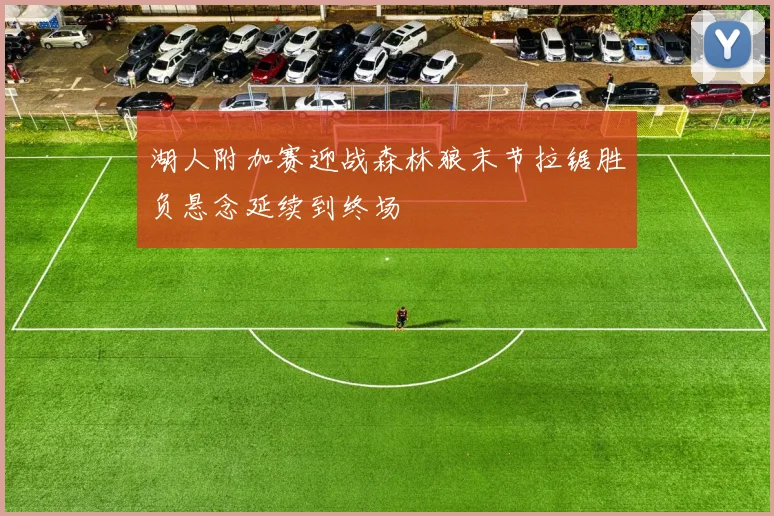 湖人附加赛迎战森林狼末节拉锯胜负悬念延续到终场