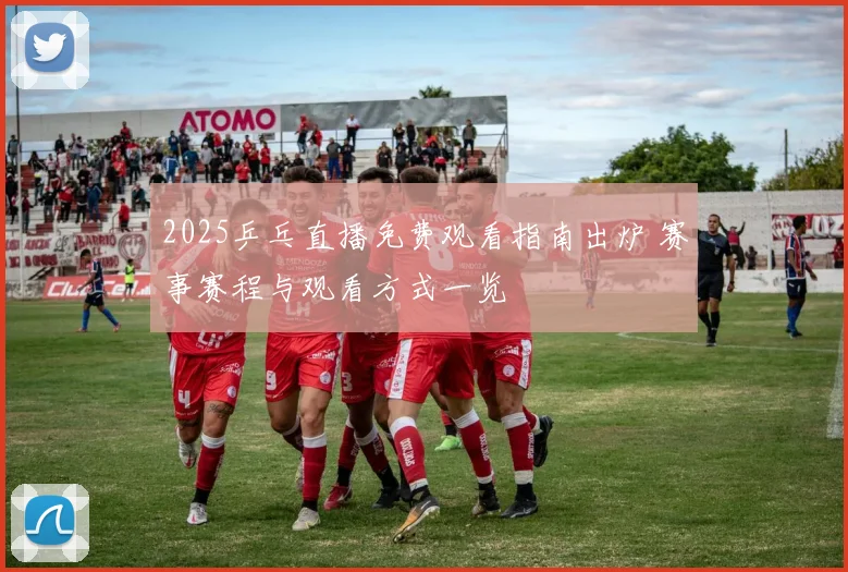 2025乒乓直播免费观看指南出炉 赛事赛程与观看方式一览