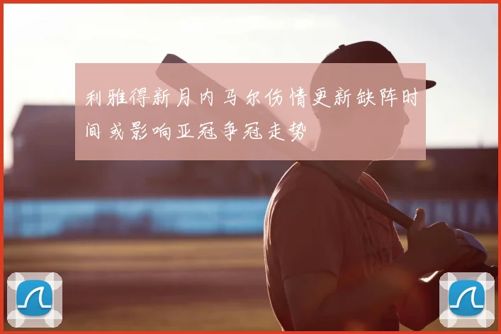 利雅得新月内马尔伤情更新缺阵时间或影响亚冠争冠走势