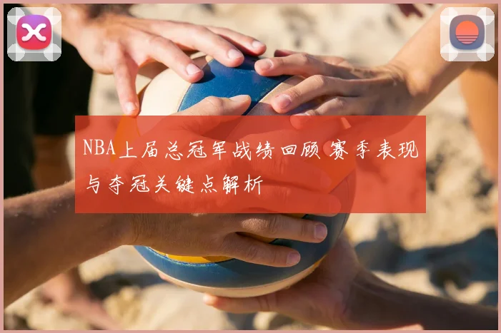 NBA上届总冠军战绩回顾 赛季表现与夺冠关键点解析