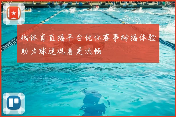 线体育直播平台优化赛事转播体验助力球迷观看更流畅