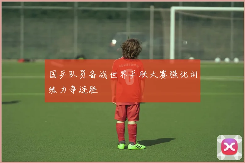 国乒队员备战世界乒联大赛强化训练力争连胜