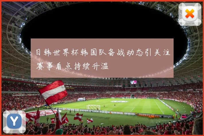 日韩世界杯韩国队备战动态引关注 赛事看点持续升温