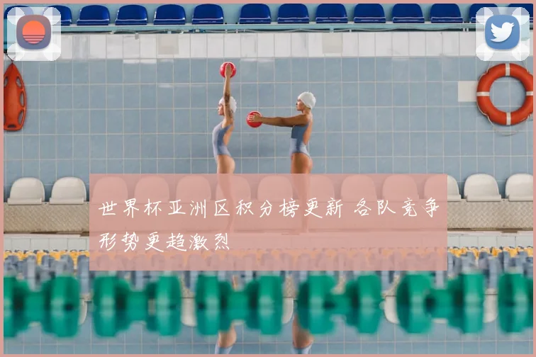 世界杯亚洲区积分榜更新 各队竞争形势更趋激烈