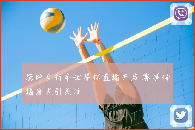 场地自行车世界杯直播开启 赛事转播看点引关注