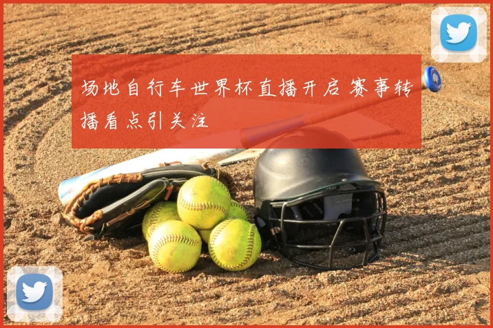 场地自行车世界杯直播开启 赛事转播看点引关注