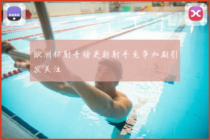欧洲杯射手榜更新射手竞争加剧引发关注